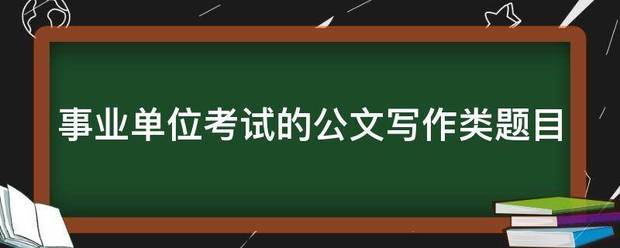 事业单位考试的公文写作类题目