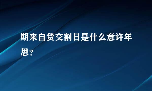 期来自货交割日是什么意许年思？