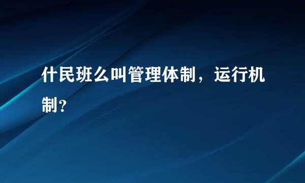 什民班么叫管理体制，运行机制？