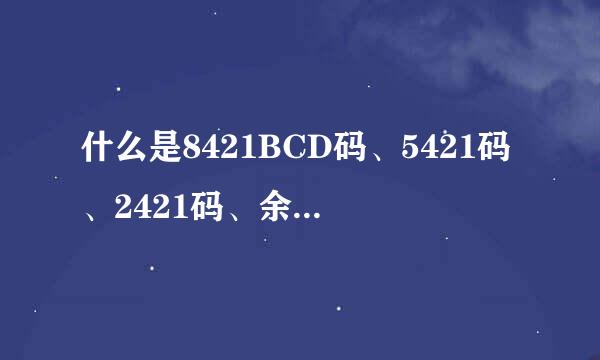 什么是8421BCD码、5421码、2421码、余3来自码?