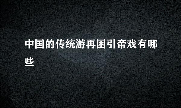 中国的传统游再困引帝戏有哪些