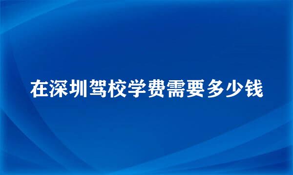 在深圳驾校学费需要多少钱