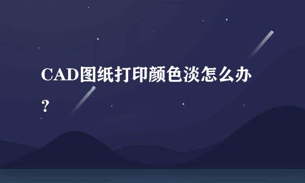 CAD图纸打印颜色淡怎么办？