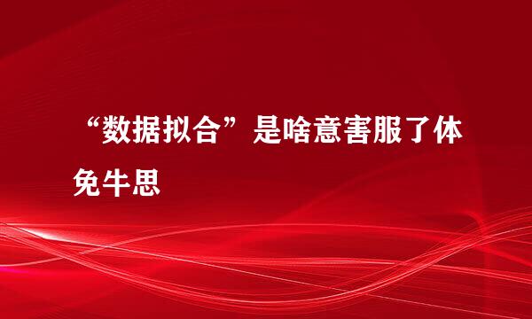 “数据拟合”是啥意害服了体免牛思