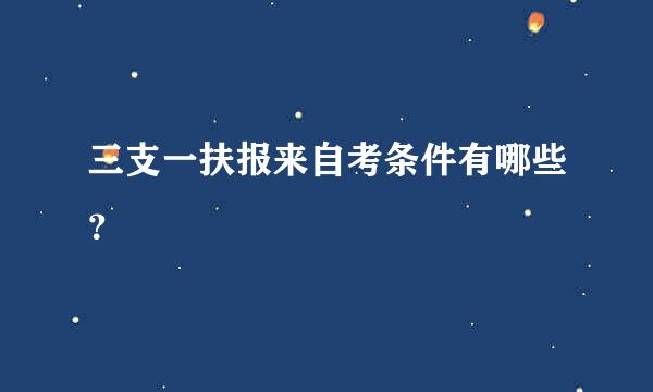 三支一扶报来自考条件有哪些？