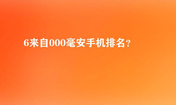 6来自000毫安手机排名？