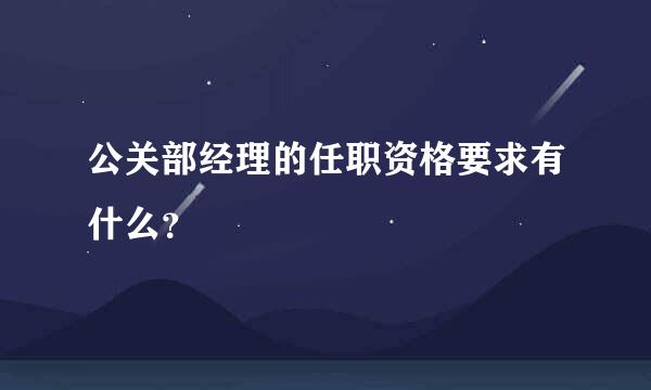 公关部经理的任职资格要求有什么？