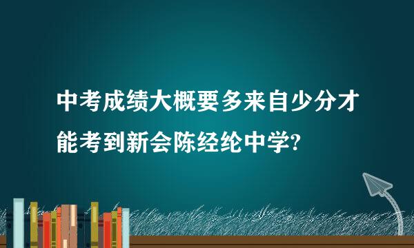 中考成绩大概要多来自少分才能考到新会陈经纶中学?