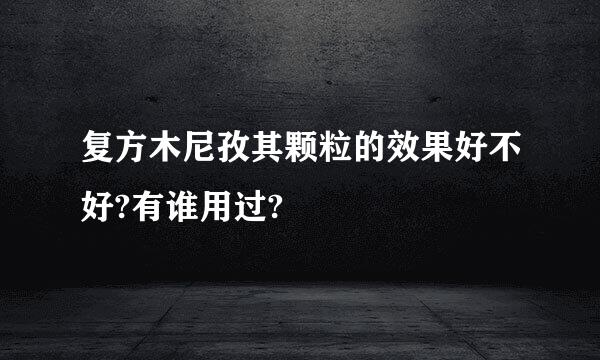 复方木尼孜其颗粒的效果好不好?有谁用过?