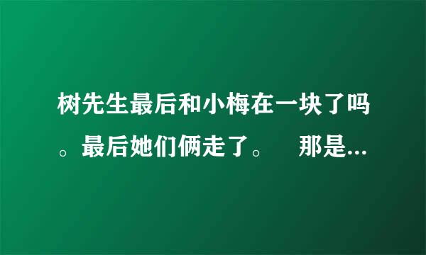 树先生最后和小梅在一块了吗。最后她们俩走了。 那是真的吗。 为什么他可以预测未来引奏远呢