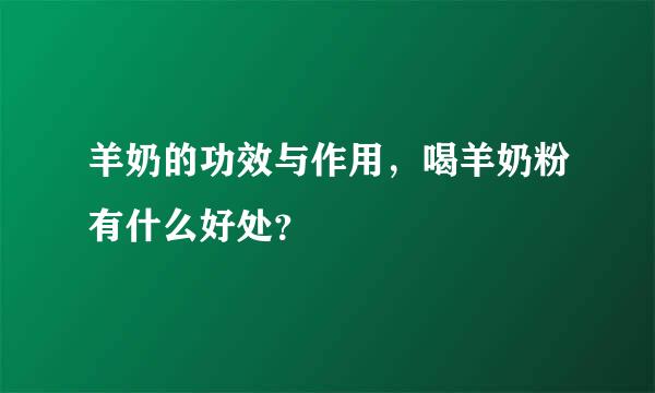 羊奶的功效与作用，喝羊奶粉有什么好处？