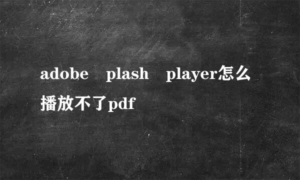 adobe plash player怎么播放不了pdf