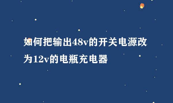 如何把输出48v的开关电源改为12v的电瓶充电器