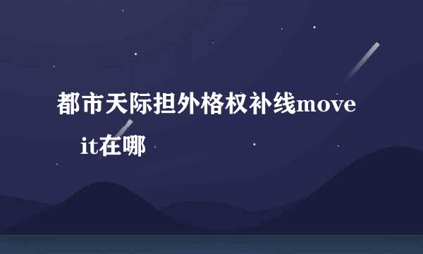 都市天际担外格权补线move it在哪