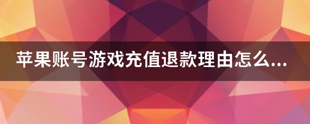 苹果账号游戏充值来自退款理由怎么写？