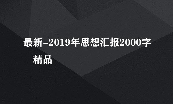 最新-2019年思想汇报2000字 精品