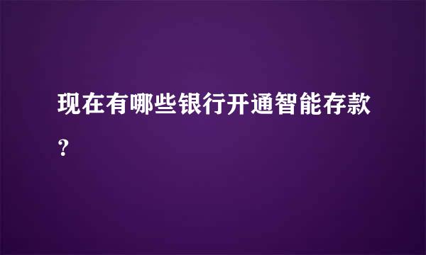 现在有哪些银行开通智能存款？