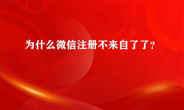 为什么微信注册不来自了了？