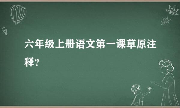 六年级上册语文第一课草原注释？