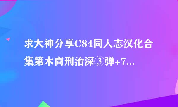 求大神分享C84同人志汉化合集第木商刑治深③弹+73本，最好是BT下载