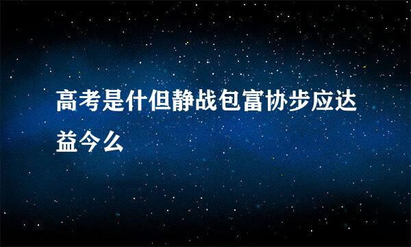 高考是什但静战包富协步应达益今么