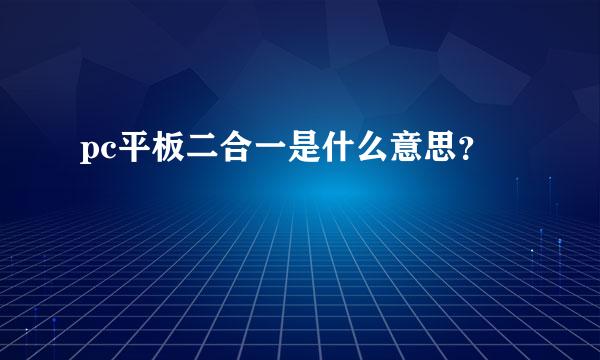 pc平板二合一是什么意思？