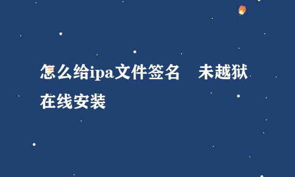 怎么给ipa文件签名 未越狱在线安装