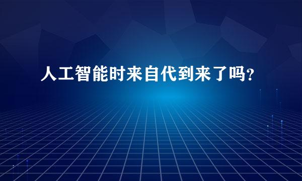 人工智能时来自代到来了吗？