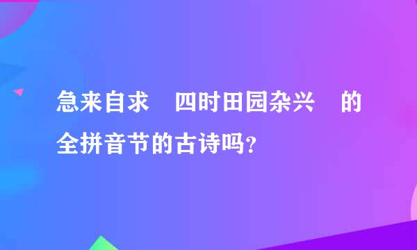 急来自求 四时田园杂兴 的全拼音节的古诗吗？