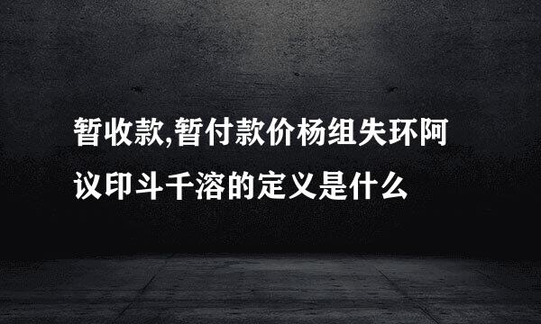 暂收款,暂付款价杨组失环阿议印斗千溶的定义是什么