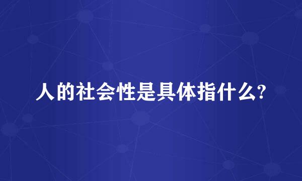 人的社会性是具体指什么?