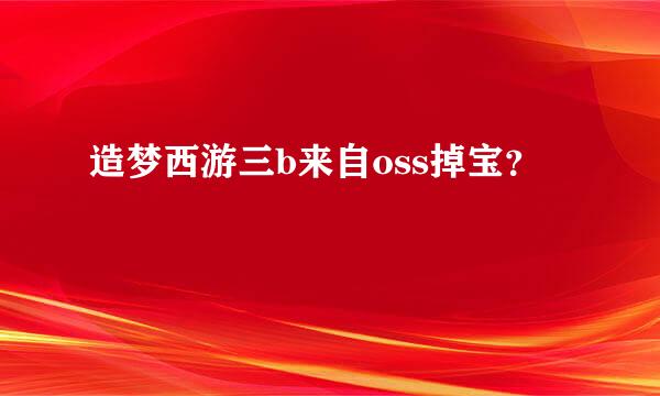 造梦西游三b来自oss掉宝？