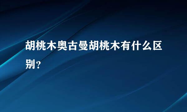 胡桃木奥古曼胡桃木有什么区别？