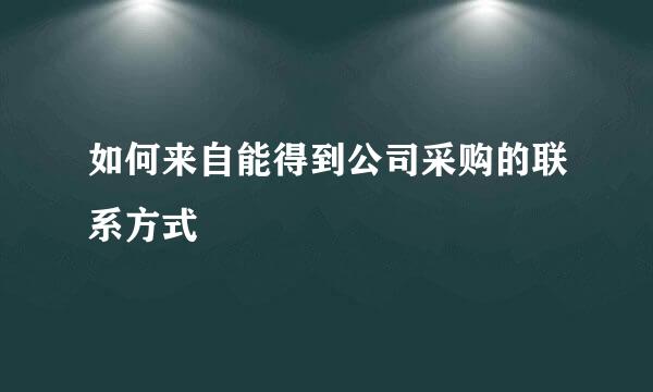 如何来自能得到公司采购的联系方式