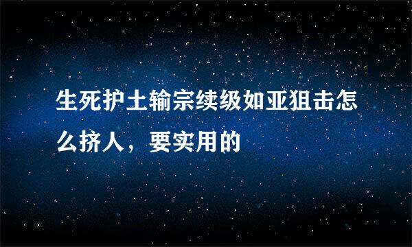 生死护土输宗续级如亚狙击怎么挤人，要实用的