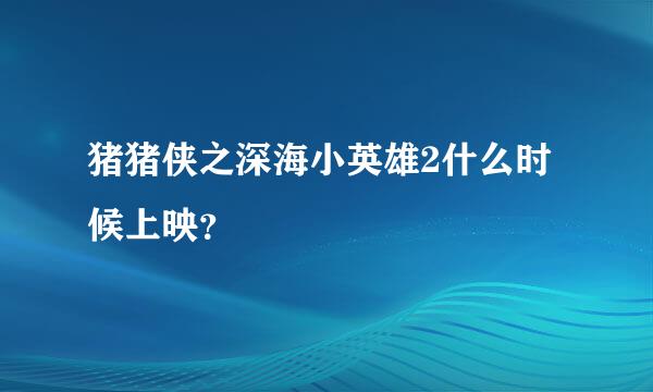 猪猪侠之深海小英雄2什么时候上映？