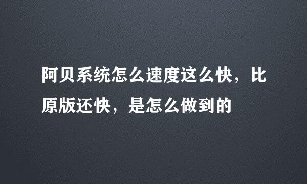 阿贝系统怎么速度这么快，比原版还快，是怎么做到的