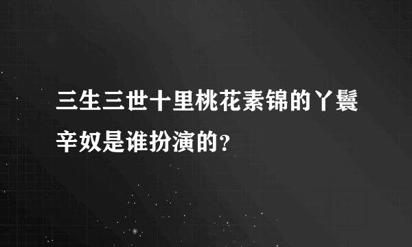 三生三世十里桃花素锦的丫鬟辛奴是谁扮演的？