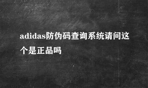 adidas防伪码查询系统请问这个是正品吗