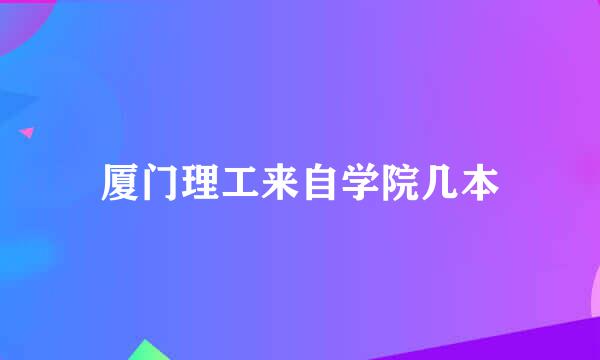 厦门理工来自学院几本