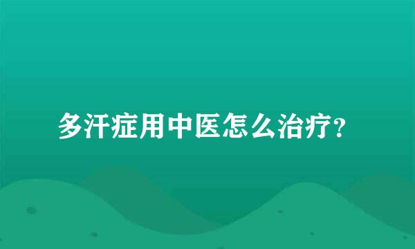 多汗症用中医怎么治疗？