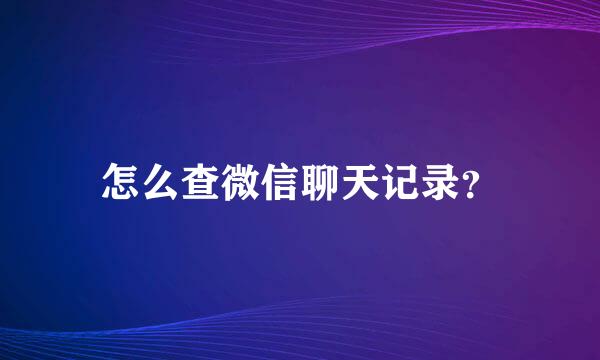 怎么查微信聊天记录？