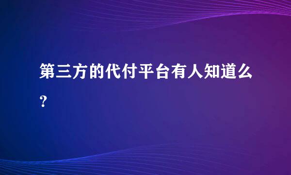 第三方的代付平台有人知道么？