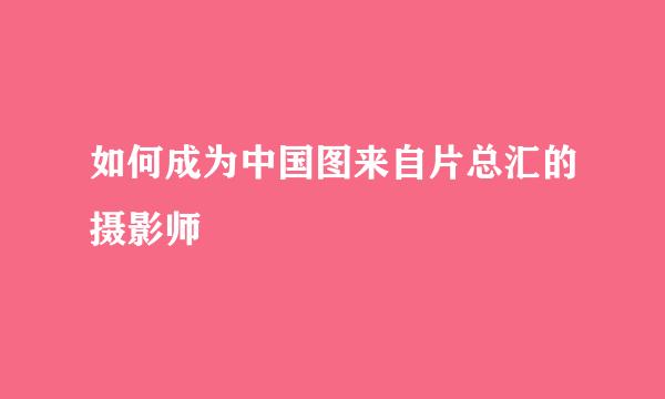 如何成为中国图来自片总汇的摄影师