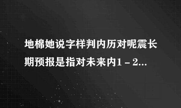 地棉她说字样判内历对呢震长期预报是指对未来内1－2年可能发生破坏性地震的地域的预报。（）