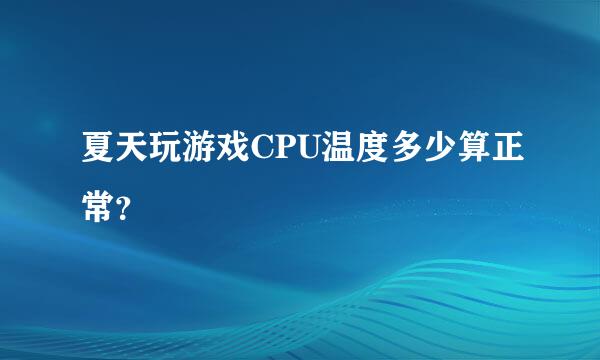 夏天玩游戏CPU温度多少算正常？