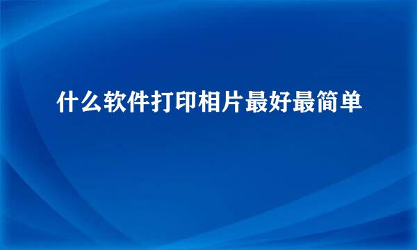 什么软件打印相片最好最简单