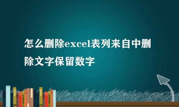 怎么删除excel表列来自中删除文字保留数字