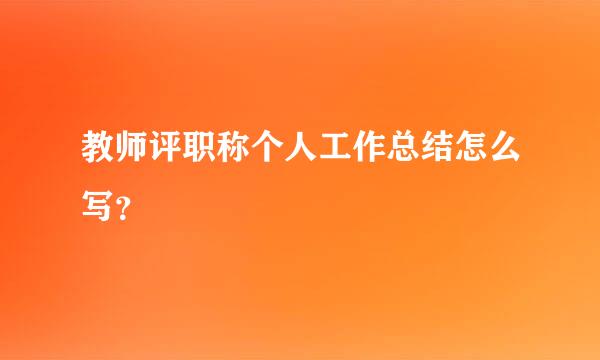 教师评职称个人工作总结怎么写？