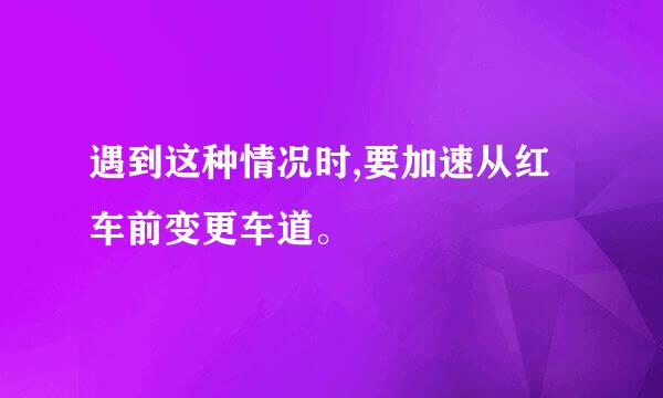 遇到这种情况时,要加速从红车前变更车道。